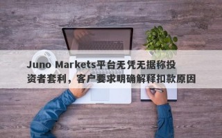 Juno Markets平台无凭无据称投资者套利，客户要求明确解释扣款原因