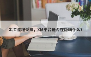 出金流程受阻，XM平台是否在隐瞒什么？