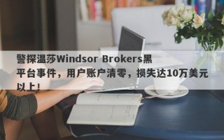 警探温莎Windsor Brokers黑平台事件，用户账户清零，损失达10万美元以上！