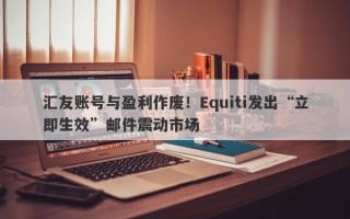 汇友账号与盈利作废！Equiti发出“立即生效”邮件震动市场