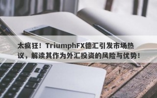 太疯狂！TriumphFX德汇引发市场热议，解读其作为外汇投资的风险与优势！