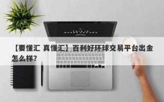 【要懂汇 真懂汇】百利好环球交易平台出金怎么样？
