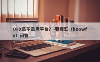 OFX是不是黑平台？-要懂汇（knowfx）问答