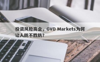 投资风险高企，GVD Markets为何让人防不胜防？