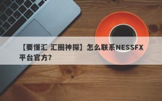 【要懂汇 汇圈神探】怎么联系NESSFX平台官方？
