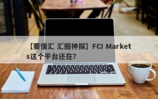 【要懂汇 汇圈神探】FCI Markets这个平台还在？
