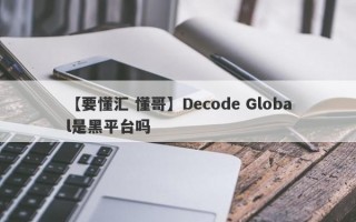 【要懂汇 懂哥】Decode Global是黑平台吗
