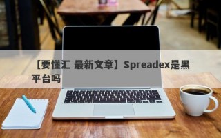 【要懂汇 最新文章】Spreadex是黑平台吗
