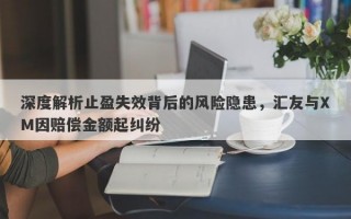 深度解析止盈失效背后的风险隐患，汇友与XM因赔偿金额起纠纷