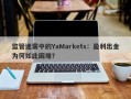 监管迷雾中的YaMarkets：盈利出金为何如此困难？