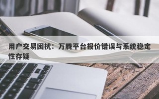 用户交易困扰：万腾平台报价错误与系统稳定性存疑