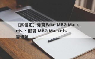 【真懂汇】券商Fake MBG Markets · 假冒 MBG Markets靠谱吗
