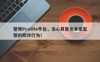 警惕Prolite平台，当心其冒充多家监管的欺诈行为！