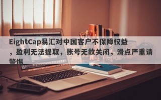 EightCap易汇对中国客户不保障权益，盈利无法提取，账号无故关闭，滑点严重请警惕