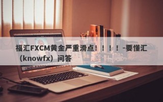 福汇FXCM黄金严重滑点！！！！-要懂汇（knowfx）问答