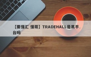 【要懂汇 懂哥】TRADEHALL是黑平台吗
