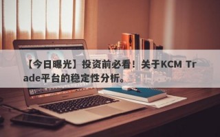 【今日曝光】投资前必看！关于KCM Trade平台的稳定性分析。