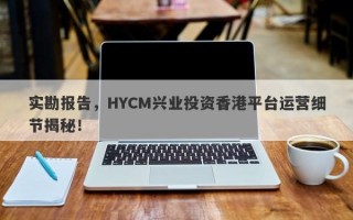 实勘报告，HYCM兴业投资香港平台运营细节揭秘！