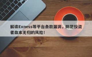 解读Exness等平台条款漏洞，防范投资者血本无归的风险！