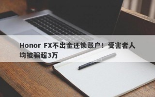 Honor FX不出金还锁账户！受害者人均被骗超3万