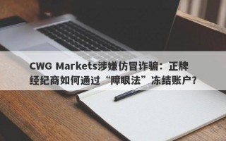 CWG Markets涉嫌仿冒诈骗：正牌经纪商如何通过“障眼法”冻结账户？