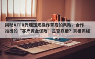 揭秘ATFX代理违规操作背后的风险，合作推出的“客户资金保险”是否靠谱？真相揭秘！