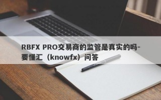 RBFX PRO交易商的监管是真实的吗-要懂汇（knowfx）问答