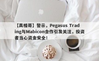 【真相哥】警示，Pegasus Trading与Mabicon合作引发关注，投资者当心资金安全！