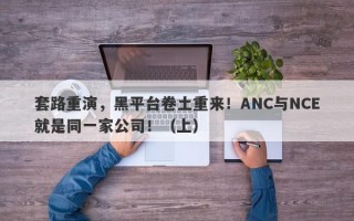 套路重演，黑平台卷土重来！ANC与NCE就是同一家公司！（上）