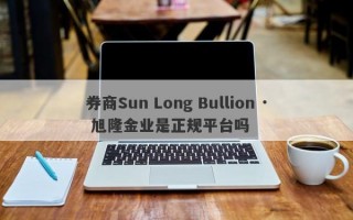 券商Sun Long Bullion · 旭隆金业是正规平台吗