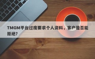 TMGM平台过度要求个人资料，客户是否能拒绝？