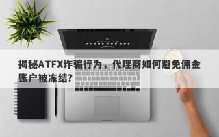 揭秘ATFX诈骗行为，代理商如何避免佣金账户被冻结？