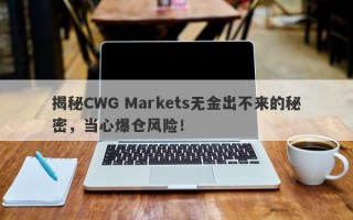 揭秘CWG Markets无金出不来的秘密，当心爆仓风险！