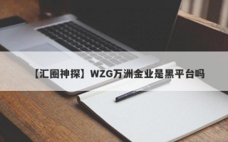 【汇圈神探】WZG万洲金业是黑平台吗
