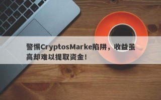 警惕CryptosMarke陷阱，收益虽高却难以提取资金！