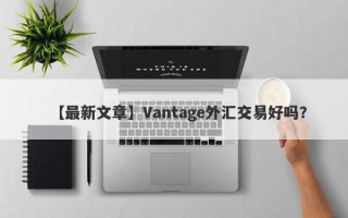 【最新文章】Vantage外汇交易好吗？
