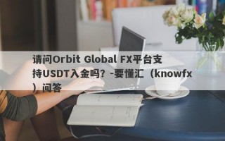 请问Orbit Global FX平台支持USDT入金吗？-要懂汇（knowfx）问答