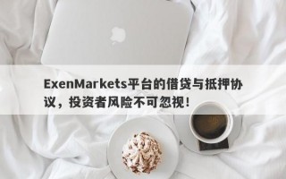 ExenMarkets平台的借贷与抵押协议，投资者风险不可忽视！