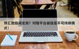 铁汇跑路成定局？对赌平台被指是不可持续模式！