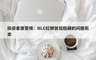 投资者需警惕：RLC红狮背后隐藏的问题历史