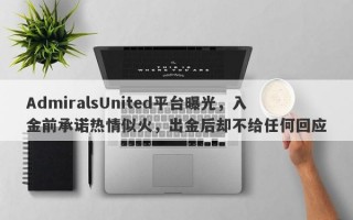 AdmiralsUnited平台曝光，入金前承诺热情似火，出金后却不给任何回应