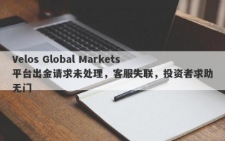 Velos Global Markets平台出金请求未处理，客服失联，投资者求助无门