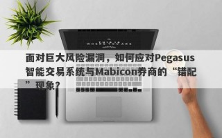 面对巨大风险漏洞，如何应对Pegasus智能交易系统与Mabicon券商的“错配”现象？