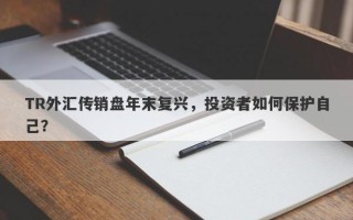 TR外汇传销盘年末复兴，投资者如何保护自己？