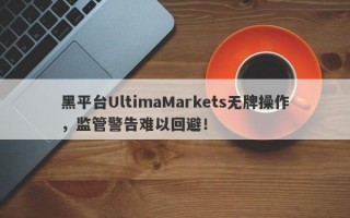 黑平台UltimaMarkets无牌操作，监管警告难以回避！