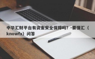 中华汇财平台有资金安全保障吗？-要懂汇（knowfx）问答