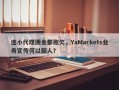 连小代理佣金都拖欠，YaMarkets业务宣传何以服人？