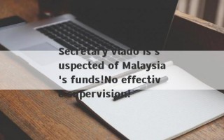 Secretary vlado is suspected of Malaysia's funds!No effective supervision!