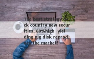 The best strategy deck country new securities, 80%high -yielding pig disk reproduce the market!