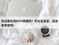 你还敢投资MTF明德吗？平台无监管，投资者需警惕！